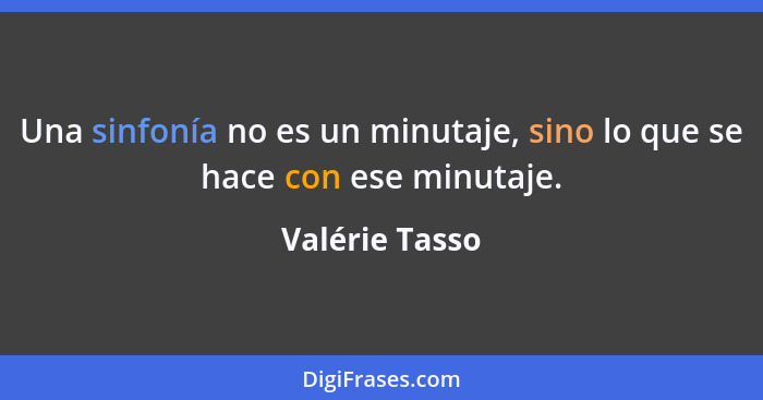 Una sinfonía no es un minutaje, sino lo que se hace con ese minutaje.... - Valérie Tasso