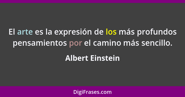 El arte es la expresión de los más profundos pensamientos por el camino más sencillo.... - Albert Einstein