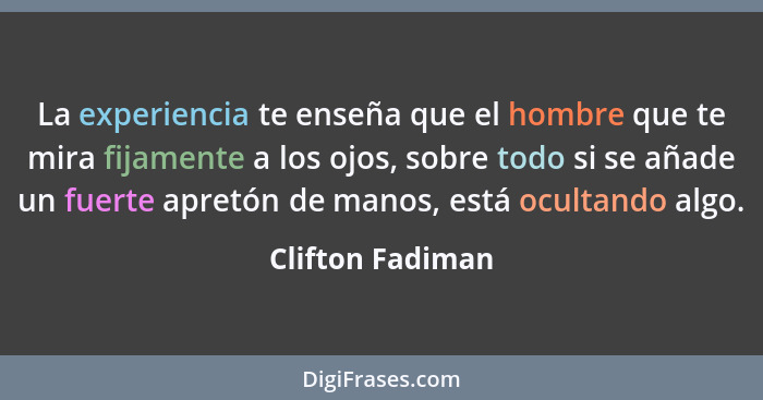 La experiencia te enseña que el hombre que te mira fijamente a los ojos, sobre todo si se añade un fuerte apretón de manos, está ocu... - Clifton Fadiman