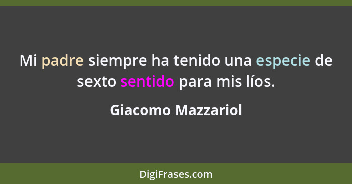 Mi padre siempre ha tenido una especie de sexto sentido para mis líos.... - Giacomo Mazzariol