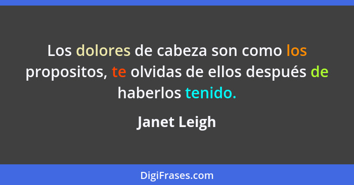 Los dolores de cabeza son como los propositos, te olvidas de ellos después de haberlos tenido.... - Janet Leigh