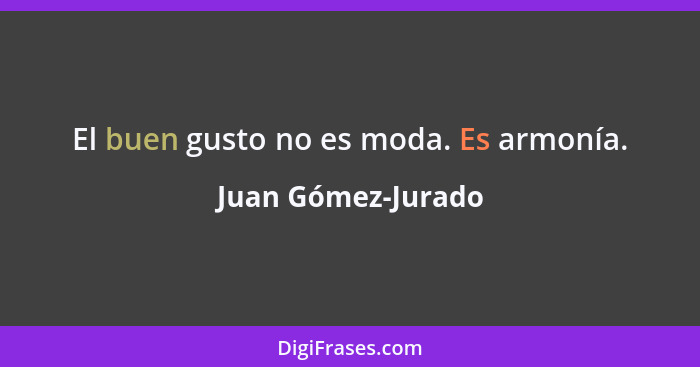 El buen gusto no es moda. Es armonía.... - Juan Gómez-Jurado