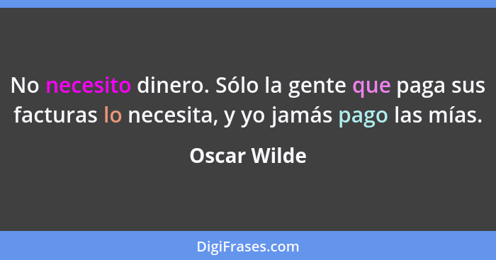 No necesito dinero. Sólo la gente que paga sus facturas lo necesita, y yo jamás pago las mías.... - Oscar Wilde