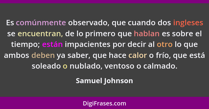 Es comúnmente observado, que cuando dos ingleses se encuentran, de lo primero que hablan es sobre el tiempo; están impacientes por de... - Samuel Johnson