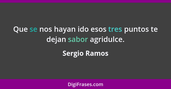 Que se nos hayan ido esos tres puntos te dejan sabor agridulce.... - Sergio Ramos