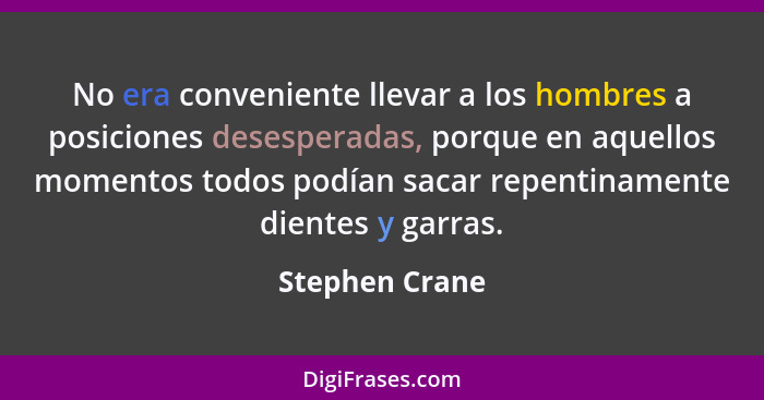 No era conveniente llevar a los hombres a posiciones desesperadas, porque en aquellos momentos todos podían sacar repentinamente dient... - Stephen Crane