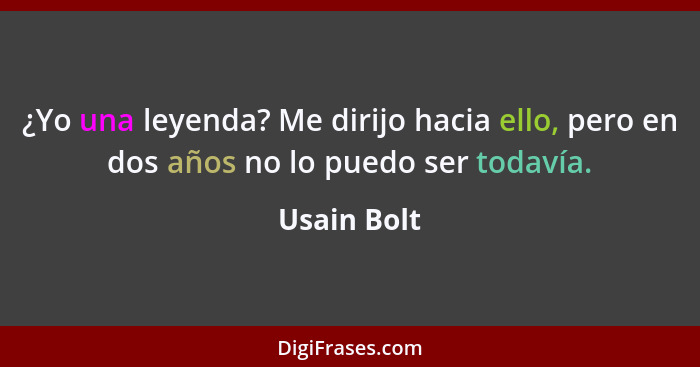 ¿Yo una leyenda? Me dirijo hacia ello, pero en dos años no lo puedo ser todavía.... - Usain Bolt