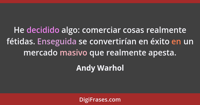 He decidido algo: comerciar cosas realmente fétidas. Enseguida se convertirían en éxito en un mercado masivo que realmente apesta.... - Andy Warhol