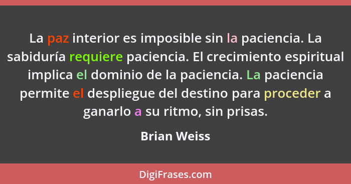 La paz interior es imposible sin la paciencia. La sabiduría requiere paciencia. El crecimiento espiritual implica el dominio de la pacie... - Brian Weiss