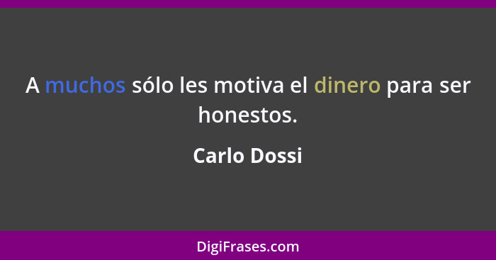 A muchos sólo les motiva el dinero para ser honestos.... - Carlo Dossi