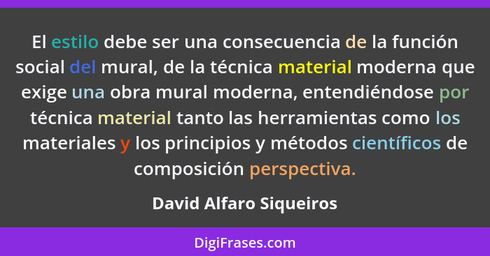 El estilo debe ser una consecuencia de la función social del mural, de la técnica material moderna que exige una obra mural m... - David Alfaro Siqueiros