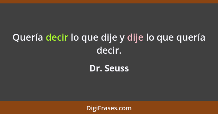 Quería decir lo que dije y dije lo que quería decir.... - Dr. Seuss