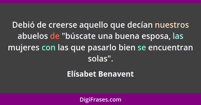 Debió de creerse aquello que decían nuestros abuelos de "búscate una buena esposa, las mujeres con las que pasarlo bien se encuent... - Elísabet Benavent