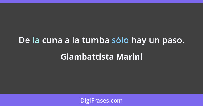 De la cuna a la tumba sólo hay un paso.... - Giambattista Marini