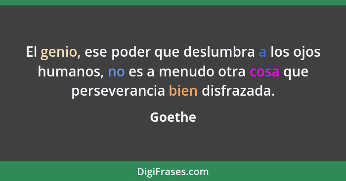 El genio, ese poder que deslumbra a los ojos humanos, no es a menudo otra cosa que perseverancia bien disfrazada.... - Goethe