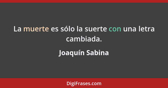 La muerte es sólo la suerte con una letra cambiada.... - Joaquín Sabina