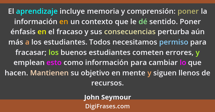 El aprendizaje incluye memoria y comprensión: poner la información en un contexto que le dé sentido. Poner énfasis en el fracaso y sus... - John Seymour