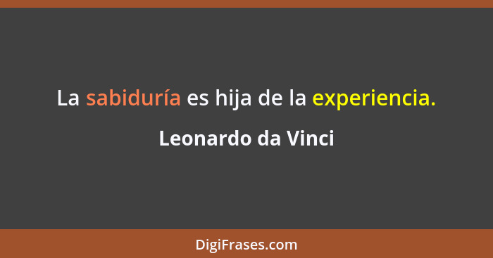 La sabiduría es hija de la experiencia.... - Leonardo da Vinci