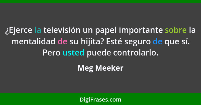 ¿Ejerce la televisión un papel importante sobre la mentalidad de su hijita? Esté seguro de que sí. Pero usted puede controlarlo.... - Meg Meeker