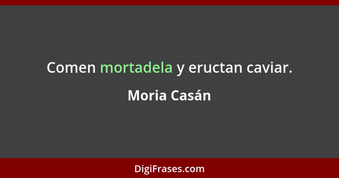 Comen mortadela y eructan caviar.... - Moria Casán