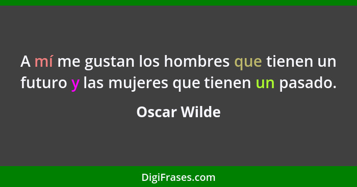 A mí me gustan los hombres que tienen un futuro y las mujeres que tienen un pasado.... - Oscar Wilde
