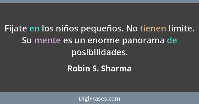 Fíjate en los niños pequeños. No tienen límite. Su mente es un enorme panorama de posibilidades.... - Robin S. Sharma