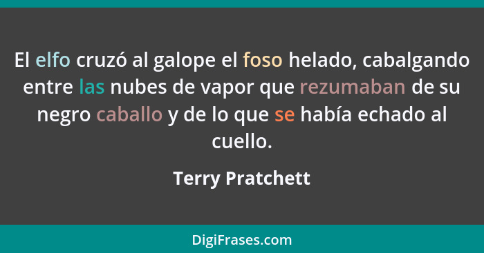 El elfo cruzó al galope el foso helado, cabalgando entre las nubes de vapor que rezumaban de su negro caballo y de lo que se había e... - Terry Pratchett