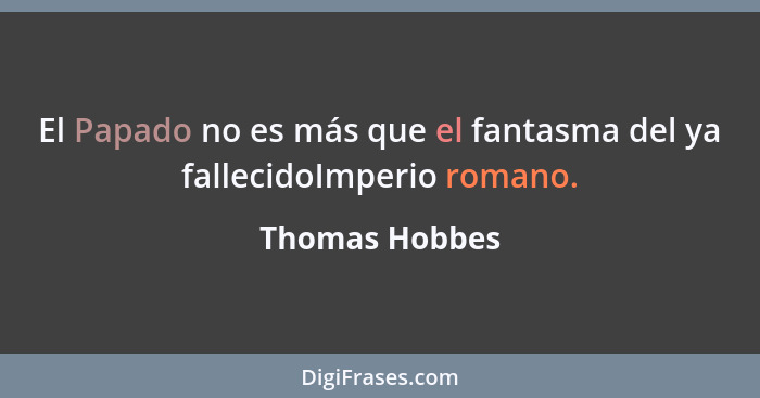 El Papado no es más que el fantasma del ya fallecidoImperio romano.... - Thomas Hobbes