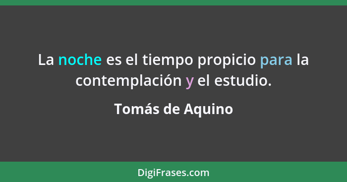 La noche es el tiempo propicio para la contemplación y el estudio.... - Tomás de Aquino