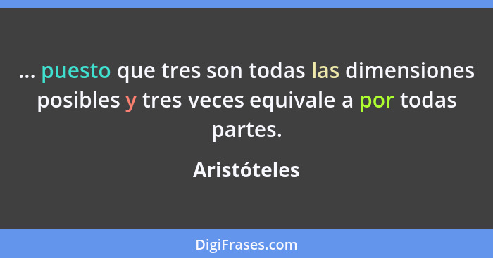 ... puesto que tres son todas las dimensiones posibles y tres veces equivale a por todas partes.... - Aristóteles