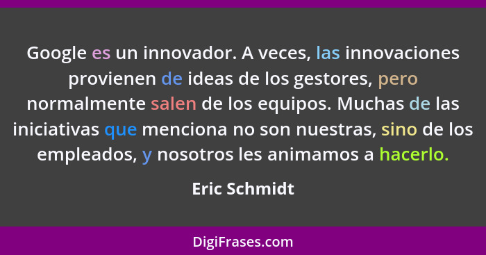 Google es un innovador. A veces, las innovaciones provienen de ideas de los gestores, pero normalmente salen de los equipos. Muchas de... - Eric Schmidt