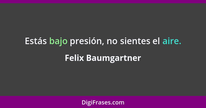 Estás bajo presión, no sientes el aire.... - Felix Baumgartner