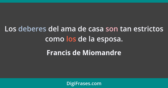 Los deberes del ama de casa son tan estrictos como los de la esposa.... - Francis de Miomandre