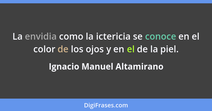 La envidia como la ictericia se conoce en el color de los ojos y en el de la piel.... - Ignacio Manuel Altamirano