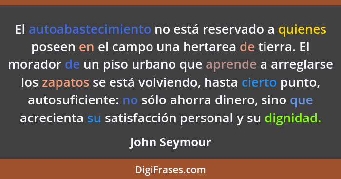 El autoabastecimiento no está reservado a quienes poseen en el campo una hertarea de tierra. El morador de un piso urbano que aprende a... - John Seymour