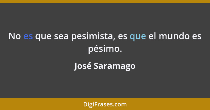 No es que sea pesimista, es que el mundo es pésimo.... - José Saramago