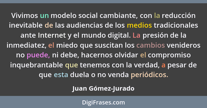 Vivimos un modelo social cambiante, con la reducción inevitable de las audiencias de los medios tradicionales ante Internet y el m... - Juan Gómez-Jurado