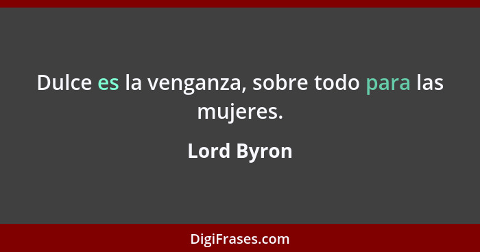 Dulce es la venganza, sobre todo para las mujeres.... - Lord Byron