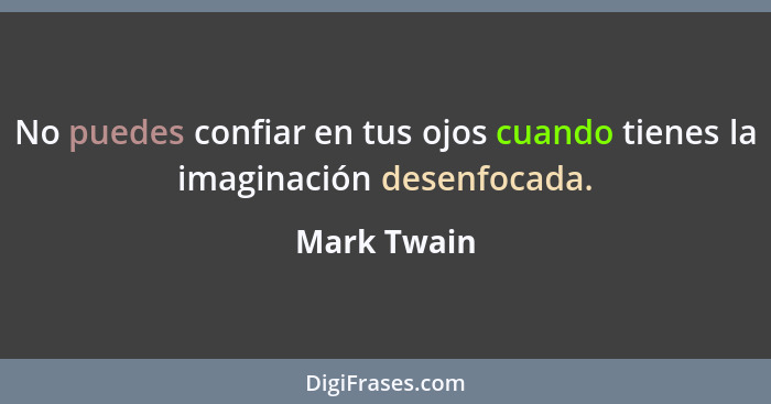 No puedes confiar en tus ojos cuando tienes la imaginación desenfocada.... - Mark Twain