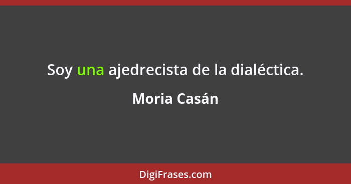 Soy una ajedrecista de la dialéctica.... - Moria Casán