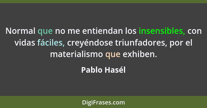 Normal que no me entiendan los insensibles, con vidas fáciles, creyéndose triunfadores, por el materialismo que exhiben.... - Pablo Hasél