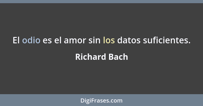 El odio es el amor sin los datos suficientes.... - Richard Bach