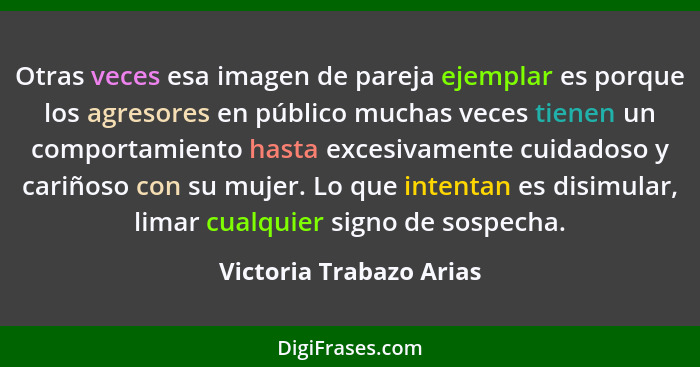 Otras veces esa imagen de pareja ejemplar es porque los agresores en público muchas veces tienen un comportamiento hasta exce... - Victoria Trabazo Arias