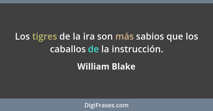 Los tigres de la ira son más sabios que los caballos de la instrucción.... - William Blake