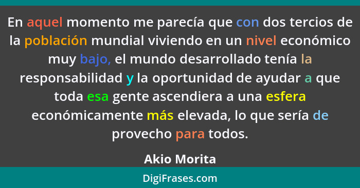 En aquel momento me parecía que con dos tercios de la población mundial viviendo en un nivel económico muy bajo, el mundo desarrollado t... - Akio Morita