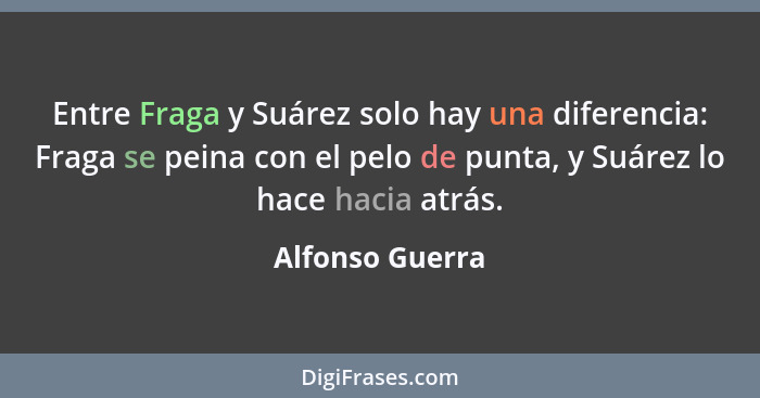 Entre Fraga y Suárez solo hay una diferencia: Fraga se peina con el pelo de punta, y Suárez lo hace hacia atrás.... - Alfonso Guerra
