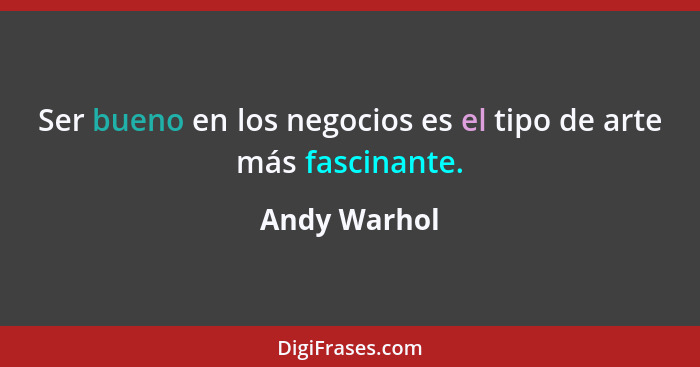 Ser bueno en los negocios es el tipo de arte más fascinante.... - Andy Warhol