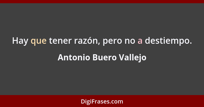 Hay que tener razón, pero no a destiempo.... - Antonio Buero Vallejo