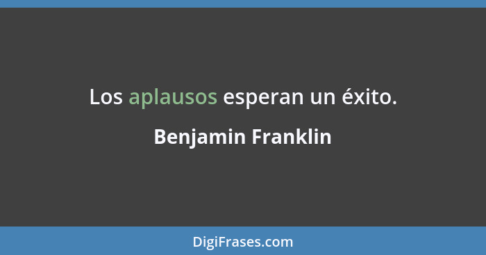 Los aplausos esperan un éxito.... - Benjamin Franklin