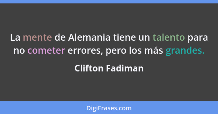 La mente de Alemania tiene un talento para no cometer errores, pero los más grandes.... - Clifton Fadiman